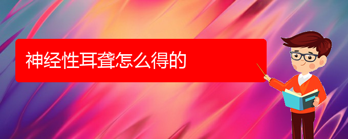 (貴陽耳科醫(yī)院掛號)神經(jīng)性耳聾怎么得的(圖1)