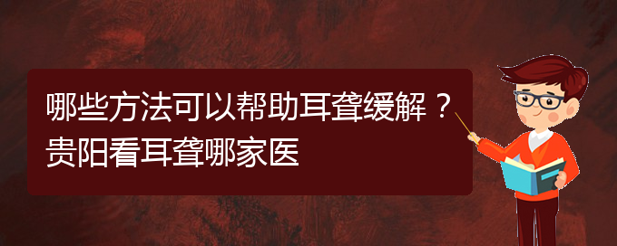 (貴陽看耳聾的地方)哪些方法可以幫助耳聾緩解？貴陽看耳聾哪家醫(yī)(圖1)