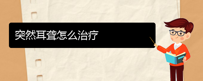 (貴陽治療耳聾的醫(yī)院排名)突然耳聾怎么治療(圖1)