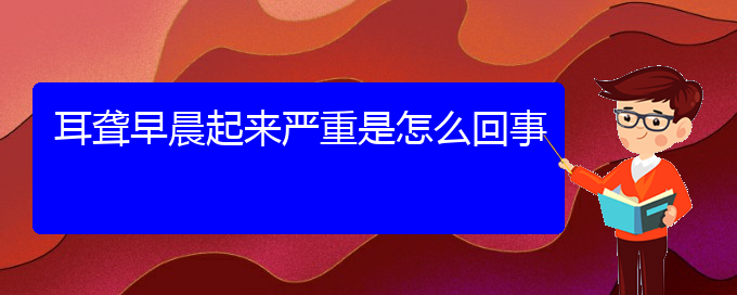 (貴陽耳科醫(yī)院掛號(hào))耳聾早晨起來嚴(yán)重是怎么回事(圖1)