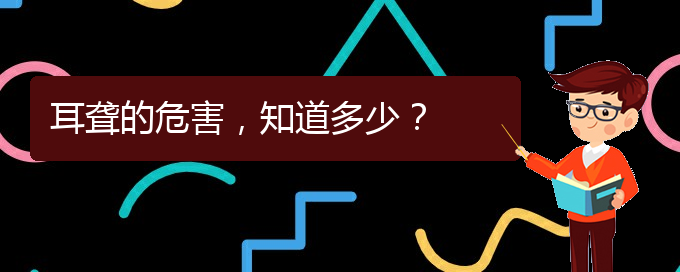 (貴陽(yáng)銘仁醫(yī)院看耳聾經(jīng)歷)耳聾的危害，知道多少？(圖1)