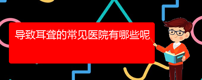 (貴陽耳科醫(yī)院掛號)導(dǎo)致耳聾的常見醫(yī)院有哪些呢(圖1)