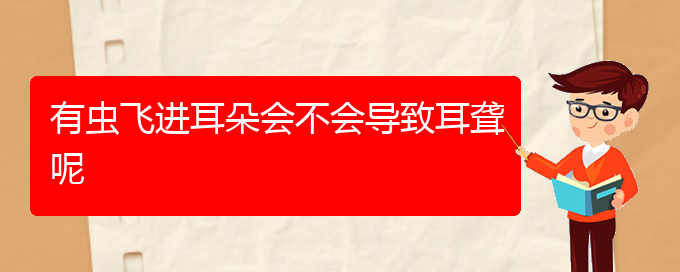 (貴陽耳科醫(yī)院掛號)有蟲飛進耳朵會不會導致耳聾呢(圖1)