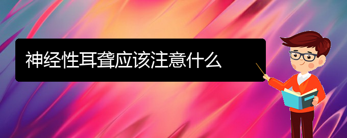 (貴陽治中耳炎耳聾醫(yī)院)神經(jīng)性耳聾應該注意什么(圖1)