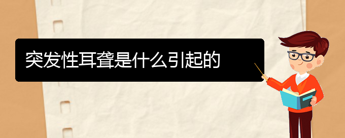 (貴陽治療耳聾鼓膜穿孔好的醫(yī)院)突發(fā)性耳聾是什么引起的(圖1)