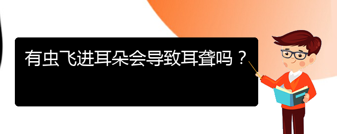 (貴陽耳科醫(yī)院掛號(hào))有蟲飛進(jìn)耳朵會(huì)導(dǎo)致耳聾嗎？(圖1)