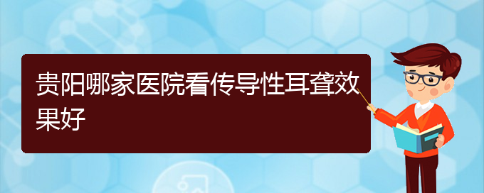 (貴陽哪個醫(yī)院看耳聾)貴陽哪家醫(yī)院看傳導性耳聾效果好(圖1)