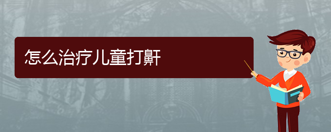 (貴陽(yáng)打鼾治療辦法)怎么治療兒童打鼾(圖1)