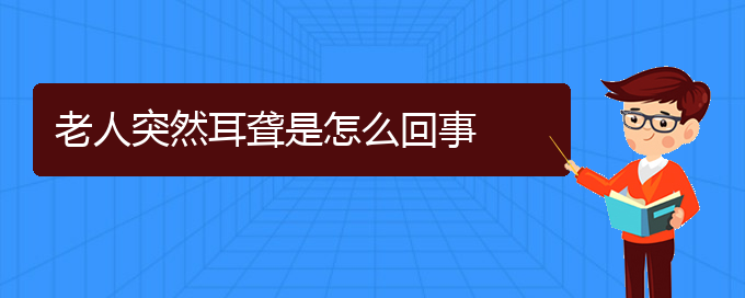 (貴陽耳科醫(yī)院掛號(hào))老人突然耳聾是怎么回事(圖1)