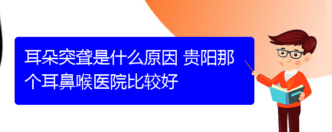 (貴陽看耳聾的醫(yī)院在哪里)耳朵突聾是什么原因 貴陽那個耳鼻喉醫(yī)院比較好(圖1)