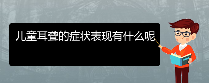 (貴陽耳科醫(yī)院掛號)兒童耳聾的癥狀表現(xiàn)有什么呢(圖1)