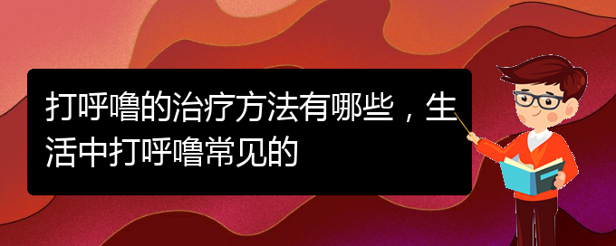 (貴陽那家醫(yī)院看兒童打鼾)打呼嚕的治療方法有哪些，生活中打呼嚕常見的(圖1)