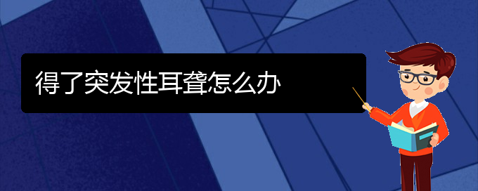 (貴陽哪個(gè)醫(yī)院看耳聾比較好)得了突發(fā)性耳聾怎么辦(圖1)