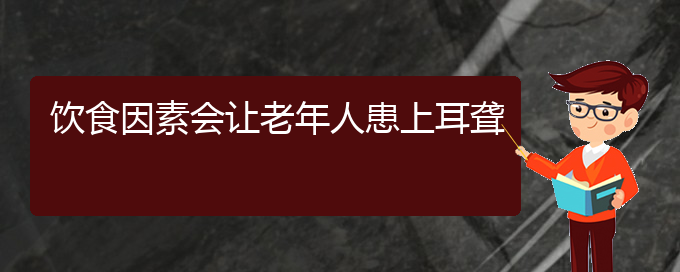 (貴陽(yáng)看耳聾哪兒好)飲食因素會(huì)讓老年人患上耳聾(圖1)