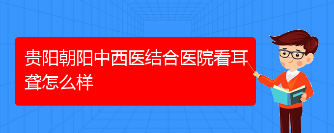 (貴陽耳科醫(yī)院掛號(hào))貴陽朝陽中西醫(yī)結(jié)合醫(yī)院看耳聾怎么樣(圖1)