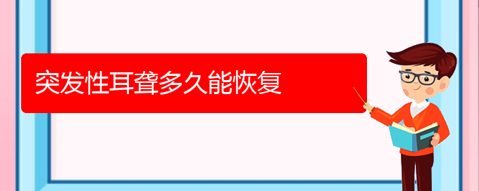 (貴陽耳科醫(yī)院掛號)突發(fā)性耳聾多久能恢復(圖1)