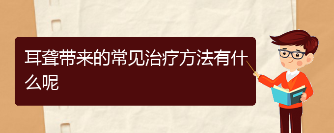 (貴陽耳科醫(yī)院掛號)耳聾帶來的常見治療方法有什么呢(圖1)