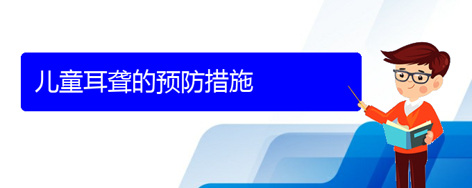 (貴陽(yáng)耳科醫(yī)院掛號(hào))兒童耳聾的預(yù)防措施(圖1)