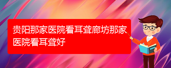 (貴陽耳科醫(yī)院掛號)貴陽那家醫(yī)院看耳聾廊坊那家醫(yī)院看耳聾好(圖1)