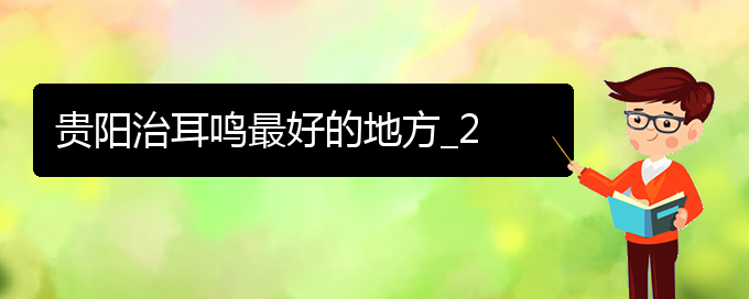 (畢節(jié)耳鼻喉專科醫(yī)院掛號(hào))貴陽治耳鳴最好的地方_2(圖1)