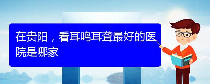 (遵義耳鼻喉醫(yī)院掛號)在貴陽，看耳鳴耳聾最好的醫(yī)院是哪家(圖1)