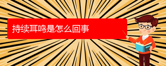 (貴陽看耳鳴的醫(yī)院在哪里)持續(xù)耳鳴是怎么回事(圖1)