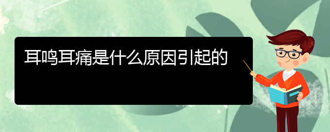 (畢節(jié)耳鼻喉?？漆t(yī)院掛號(hào))耳鳴耳痛是什么原因引起的(圖1)