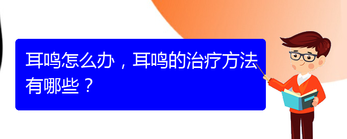 (安順耳鼻喉醫(yī)院掛號(hào))耳鳴怎么辦，耳鳴的治療方法有哪些？(圖1)